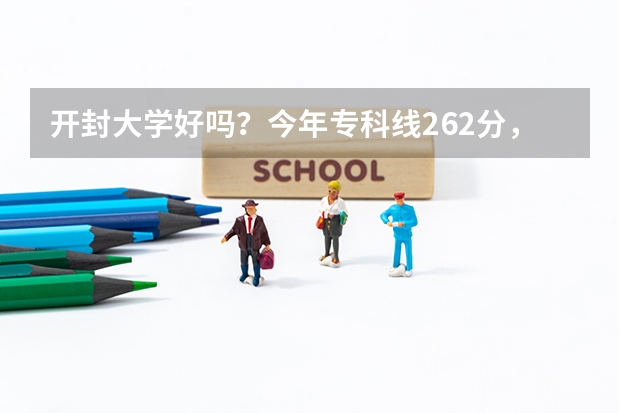 开封大学好吗？今年专科线262分，我390能上开大吗？