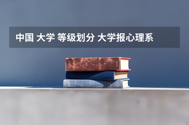 中国 大学 等级划分 大学报心理系好么