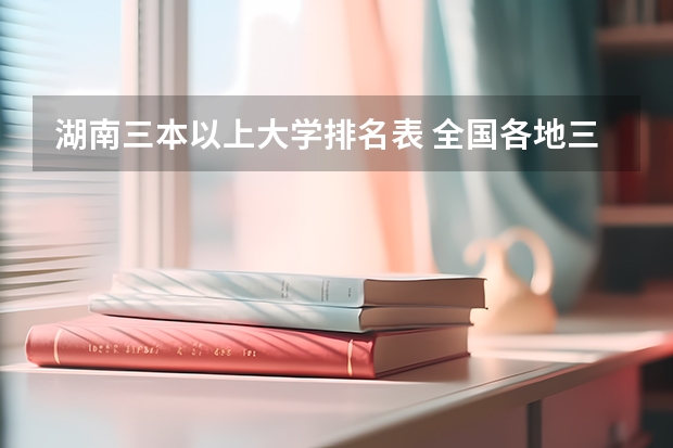 湖南三本以上大学排名表 全国各地三本大学录取分数线解读高考三本大学排名及分数线
