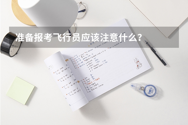 准备报考飞行员应该注意什么？