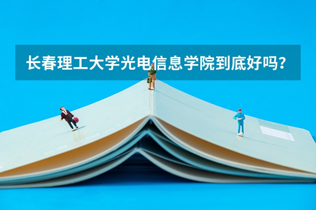 长春理工大学光电信息学院到底好吗?