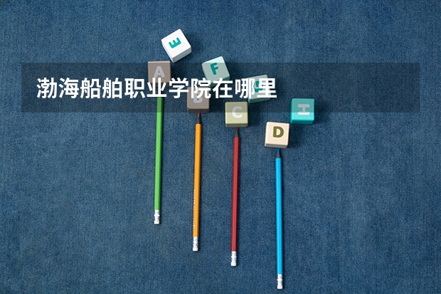 渤海船舶职业学院在哪里
