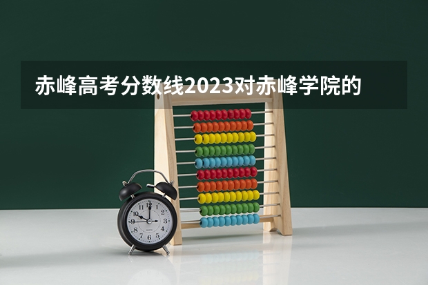 赤峰高考分数线2023对赤峰学院的评价如何？