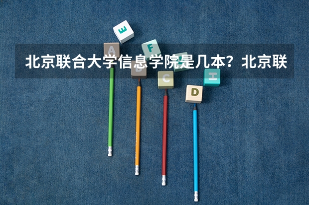 北京联合大学信息学院是几本?北京联合大学是国办的吗?