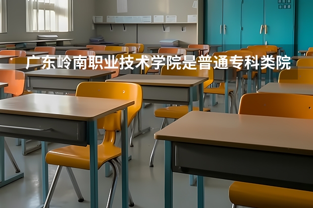 广东岭南职业技术学院是普通专科类院校吗?