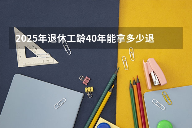 2025年退休工龄40年能拿多少退休金长春市