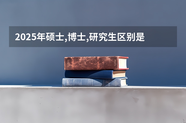 2025年硕士,博士,研究生区别是什么