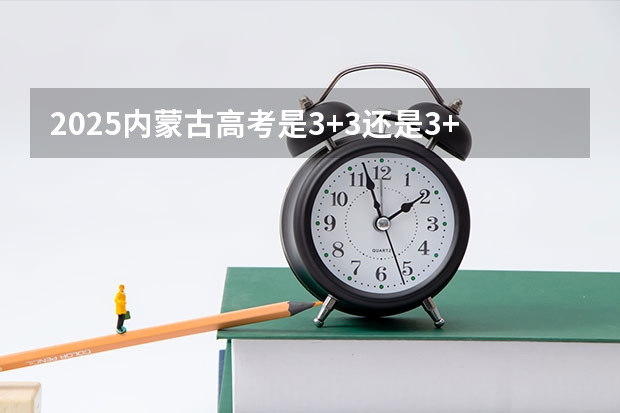 2025内蒙古高考是3+3还是3+1+2模式? 2025包头新高考几卷