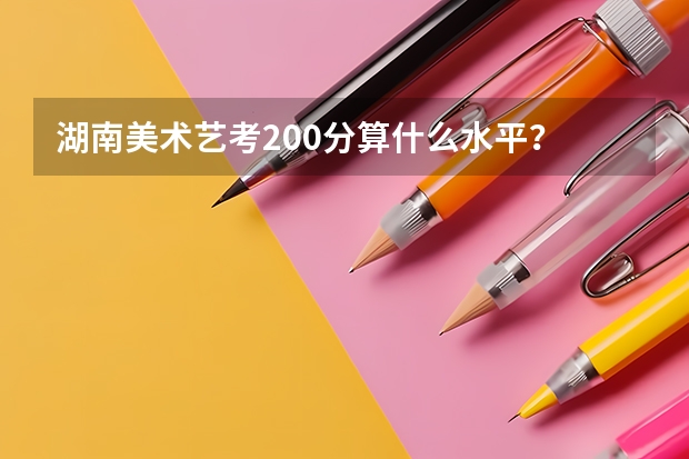 湖南美术艺考200分算什么水平？