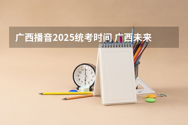 广西播音2025统考时间 广西未来2025重点发展的城市
