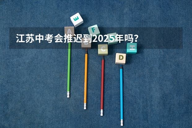 江苏中考会推迟到2025年吗?