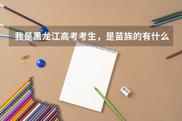 我是黑龙江高考考生,是苗族的有什么好处
