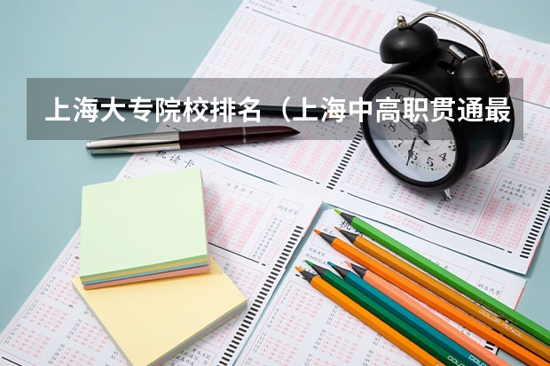 上海大专院校排名(上海中高职贯通最好的学校排名)