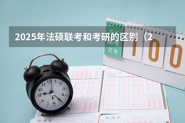 2025年法硕联考和考研的区别(2025年法硕联考和考研的区别)