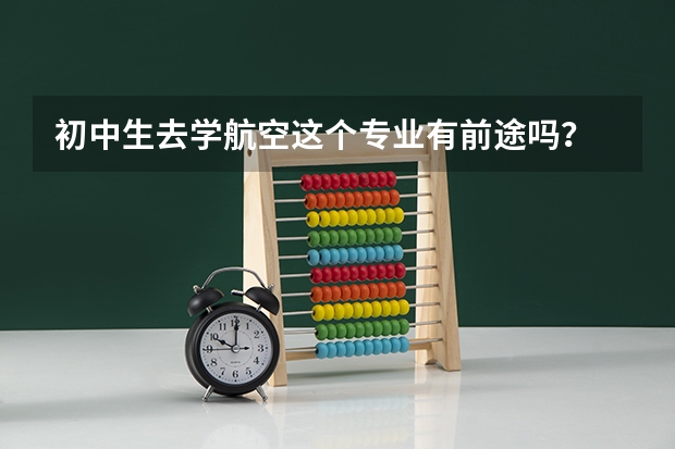 初中生去学航空这个专业有前途吗?