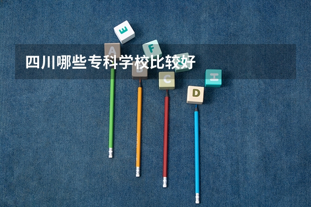 四川哪些专科学校比较好
