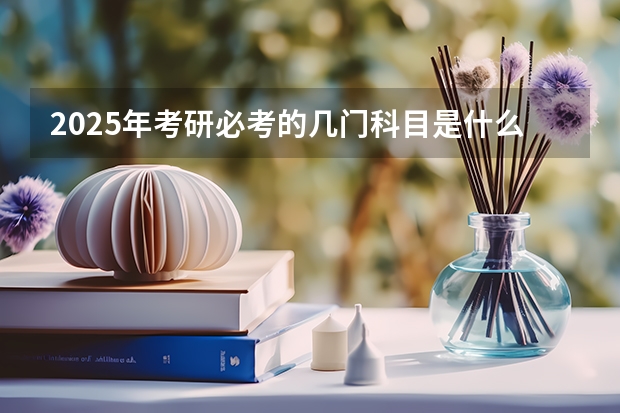 2025年考研必考的几门科目是什么