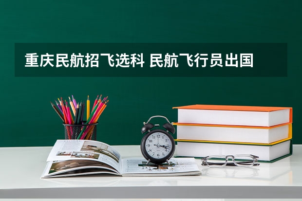 重庆民航招飞选科 民航飞行员出国