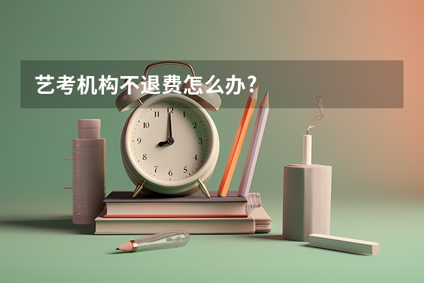 艺考机构不退费怎么办?