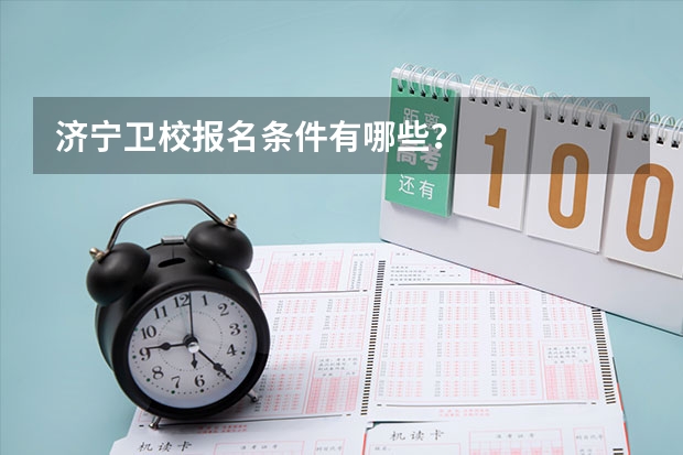 济宁卫校报名条件有哪些？