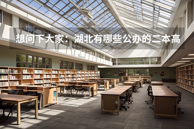 想问下大家:湖北有哪些公办的二本高校?(不是那种刚刚三本升为二本的民办高校,学费太贵无奈啊!),谢