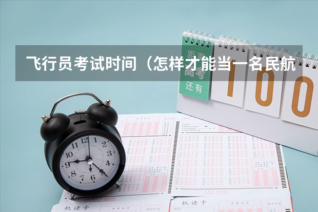 飞行员考试时间(怎样才能当一名民航飞行员?)