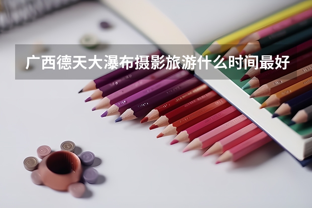 广西德天大瀑布摄影旅游什么时间最好