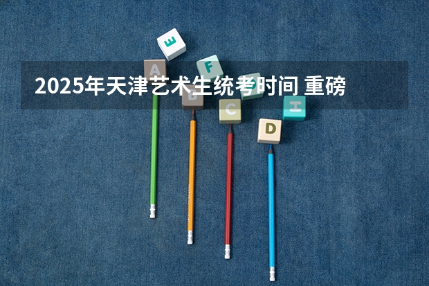 2025年天津艺术生统考时间 重磅:2025QS世界大学排名发布!艺术生关注的大学名次迎来新变化!