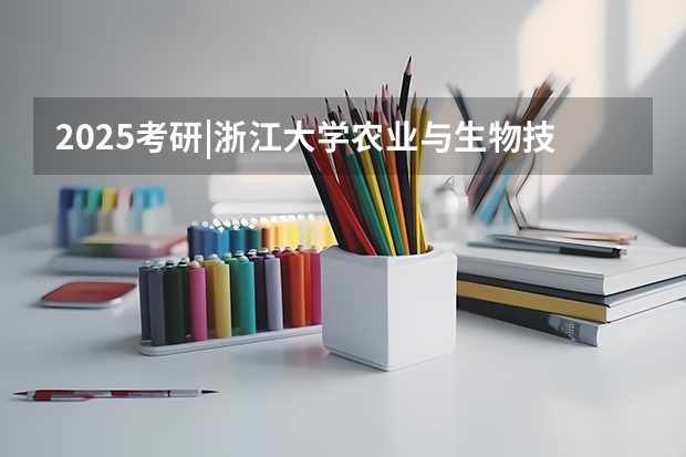 2025考研|浙江大学农业与生物技术学院作物学专业分析(2025年入学浙江大学管理学院MBA提前面试攻略预面试申请流程)