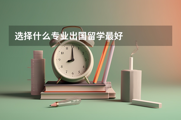 选择什么专业出国留学最好