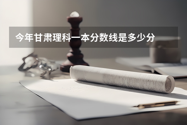 今年甘肃理科一本分数线是多少分