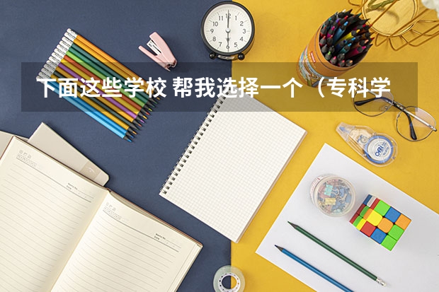 下面这些学校 帮我选择一个(专科学校排名榜全国)