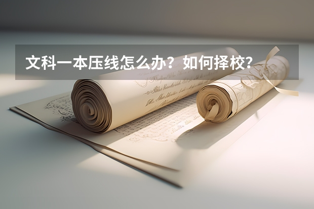 文科一本压线怎么办?如何择校?