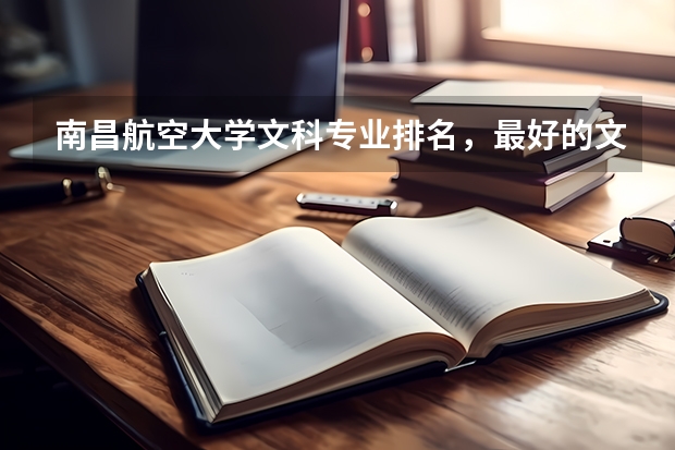 南昌航空大学文科专业排名,最好的文科专业有哪些
