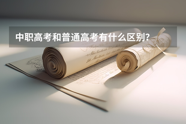 中职高考和普通高考有什么区别?