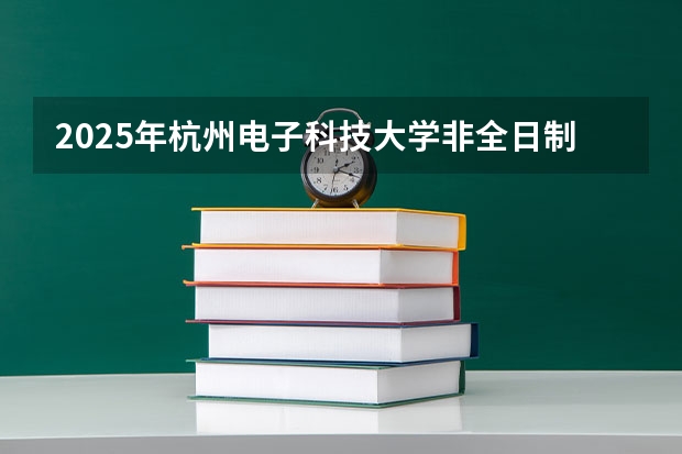 2025年杭州电子科技大学非全日制研究生招生专业目录一览表！汇总（2025全运会时间）