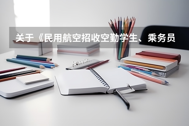 关于《民用航空招收空勤学生、乘务员政治条件的规定》具体细则（民航招飞行员有没有年龄限制？）