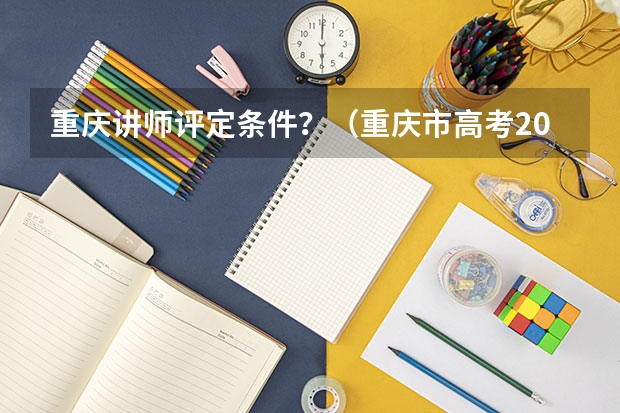 重庆讲师评定条件？（重庆市高考2023人数）