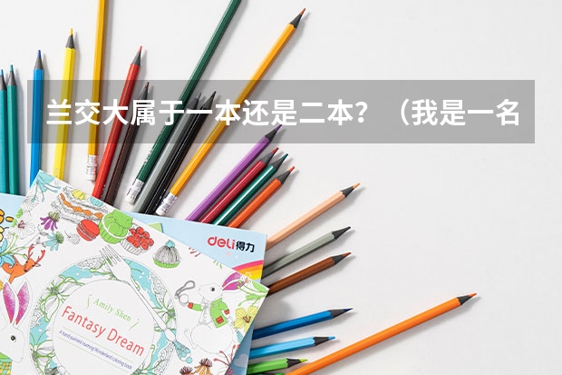 兰交大属于一本还是二本?(我是一名刚靠入兰交的学生,考入兰交大的交通工程,就业形式怎摸样?可不转专业,例如;交通运输,水利水)