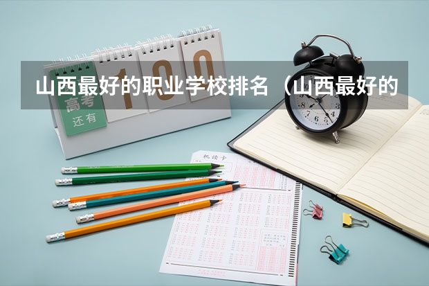 山西最好的职业学校排名(山西最好的职业学校排名前十) 校友会2024太原市高职院校排名,山西省财政税务专科学校稳居第一