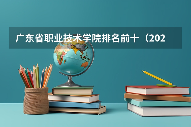 广东省职业技术学院排名前十（2023全国高职高专院校排行榜公布）