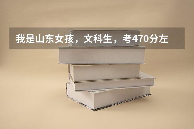 我是山东女孩,文科生,考470分左右,能报什么较好的国办专科学校(最好是英语专业)谢谢!