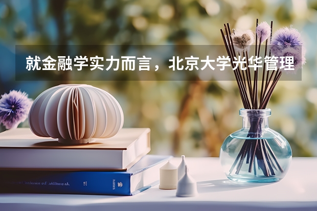 就金融学实力而言，北京大学光华管理学院，中国人民大学金融学院和北京大学经济学院怎么排名？