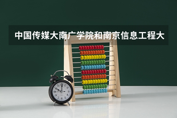 中国传媒大南广学院和南京信息工程大滨江学院哪个好些