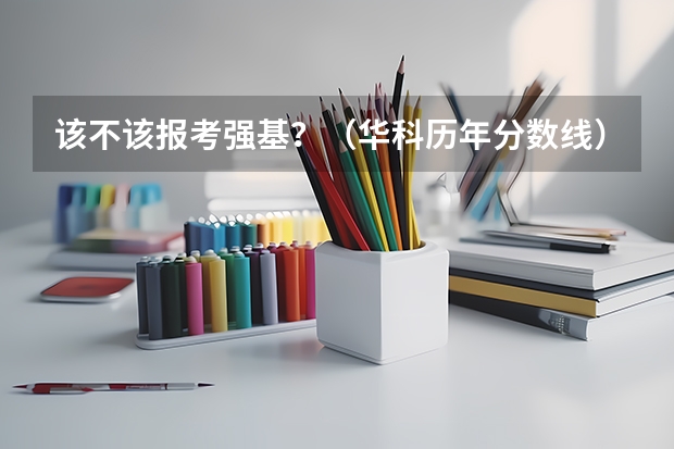 该不该报考强基？（华科历年分数线）