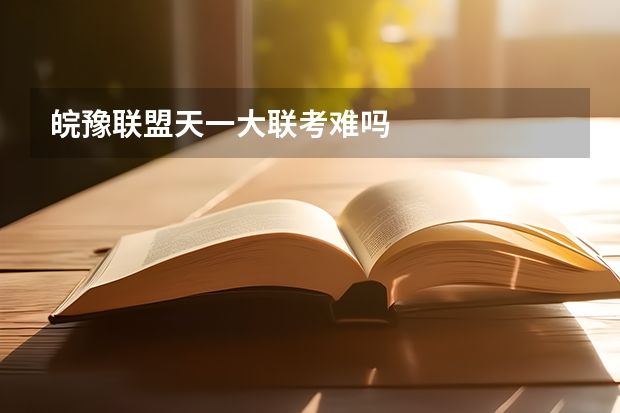 皖豫联盟天一大联考难吗