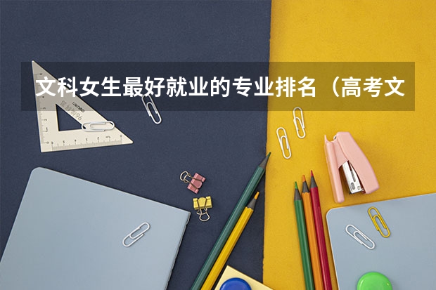 文科女生最好就业的专业排名（高考文科专业男生就业前景排名）