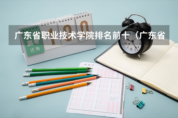 广东省职业技术学院排名前十（广东省职业技术学院排名前十）