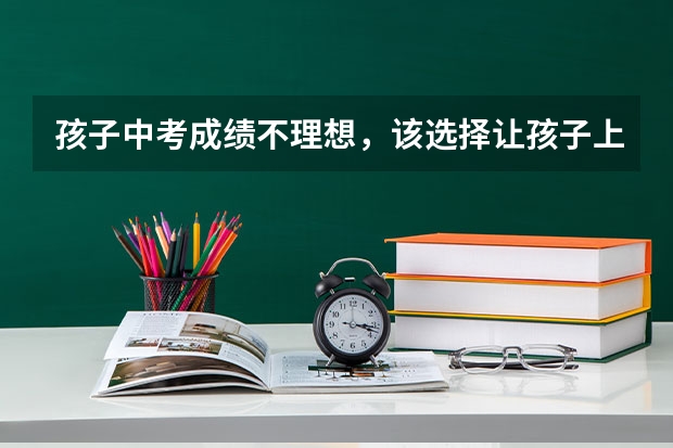 孩子中考成绩不理想，该选择让孩子上私立高中还是上职高呢？