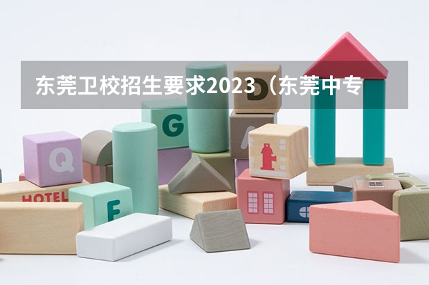 东莞卫校招生要求2023(东莞中专升大专的卫校)